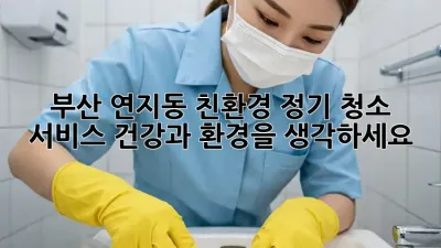 부산 연지동 친환경 정기 청소 서비스: 건강과 환경을 생각하세요!