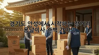 경기도 안성에서 시작하는 장거리 용달이사, 완벽 가이드